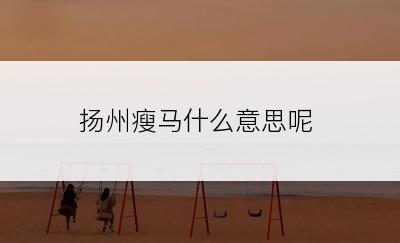 扬州瘦马什么意思呢