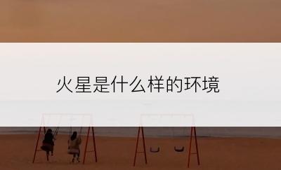 火星是什么样的环境