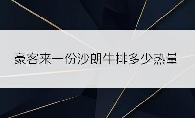 豪客来一份沙朗牛排多少热量