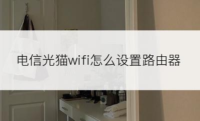 电信光猫wifi怎么设置路由器