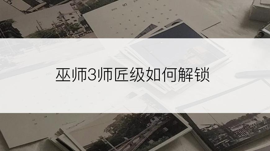 巫师3师匠级如何解锁