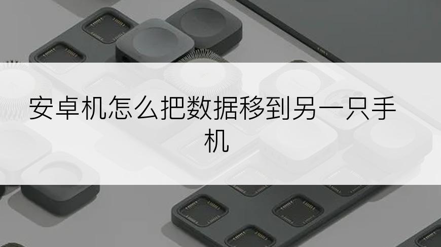 安卓机怎么把数据移到另一只手机