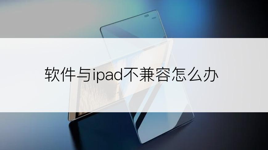 软件与ipad不兼容怎么办