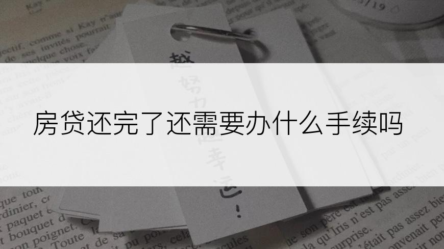 房贷还完了还需要办什么手续吗