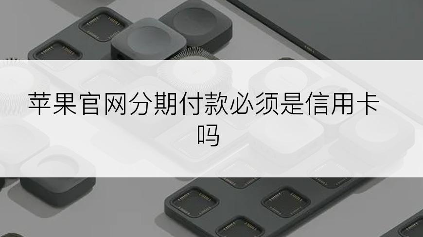 苹果官网分期付款必须是信用卡吗