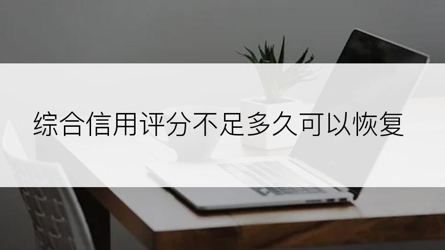 综合信用评分不足多久可以恢复