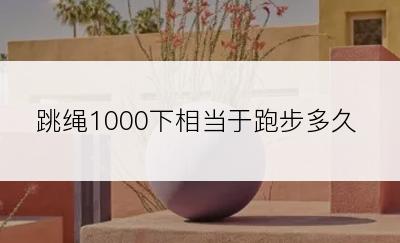 跳绳1000下相当于跑步多久