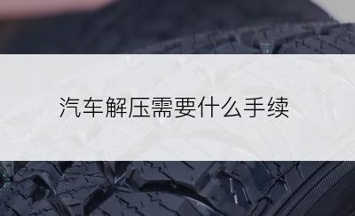 汽车解压需要什么手续