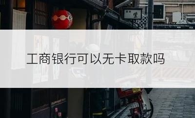 工商银行可以无卡取款吗