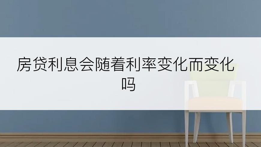 房贷利息会随着利率变化而变化吗