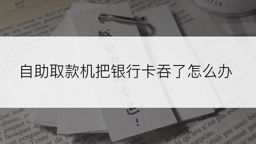 自助取款机把银行卡吞了怎么办