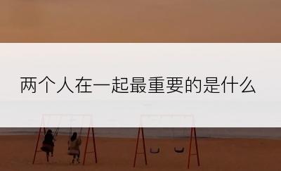 两个人在一起最重要的是什么