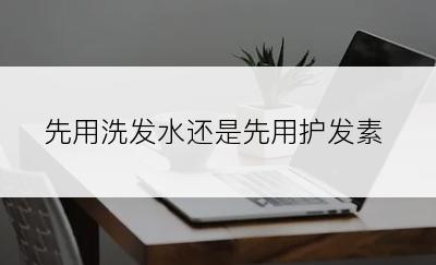 先用洗发水还是先用护发素