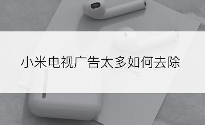 小米电视广告太多如何去除