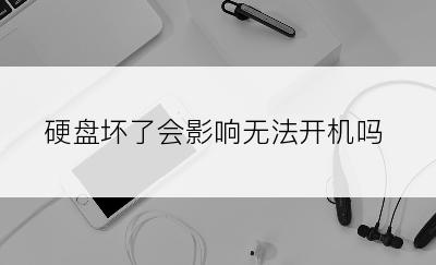 硬盘坏了会影响无法开机吗