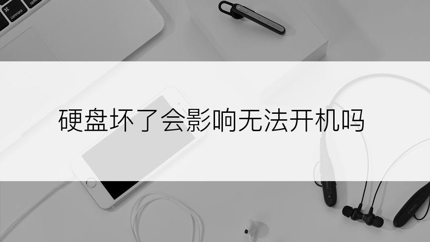 硬盘坏了会影响无法开机吗