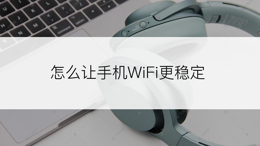 怎么让手机WiFi更稳定