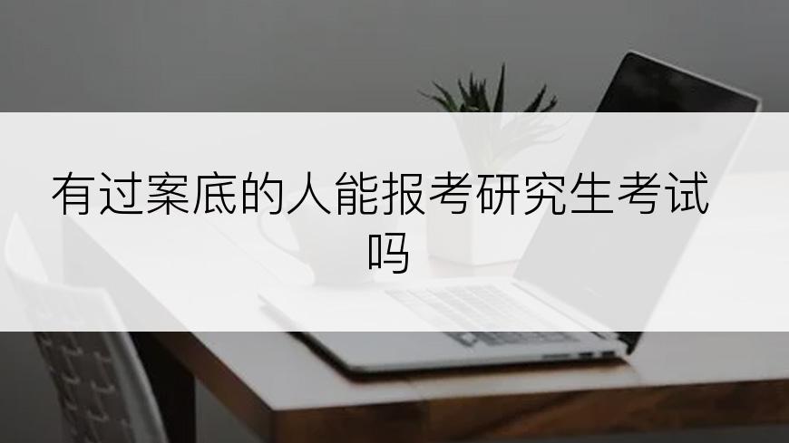 有过案底的人能报考研究生考试吗