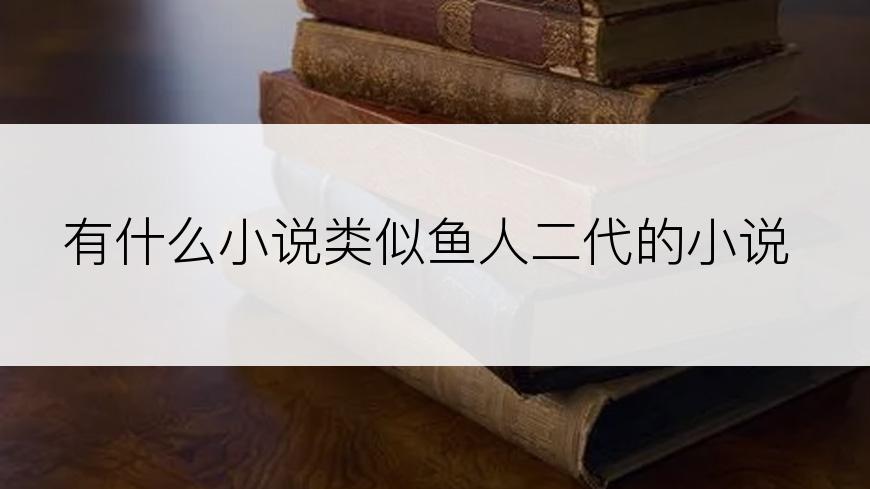 有什么小说类似鱼人二代的小说