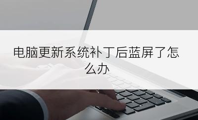 电脑更新系统补丁后蓝屏了怎么办