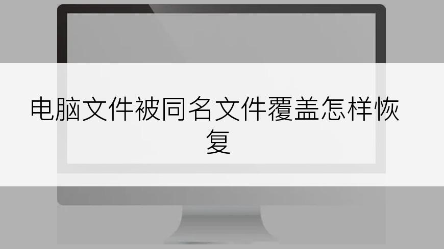 电脑文件被同名文件覆盖怎样恢复