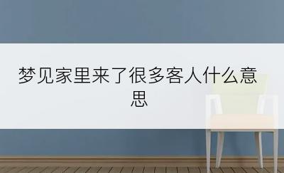 梦见家里来了很多客人什么意思