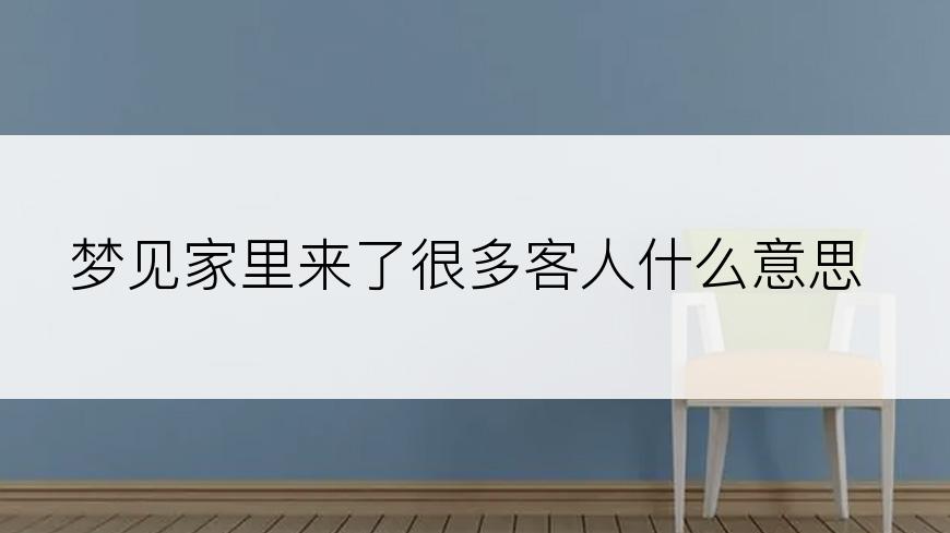 梦见家里来了很多客人什么意思