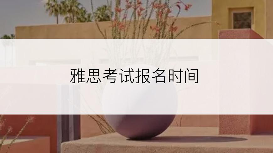 雅思考试报名时间