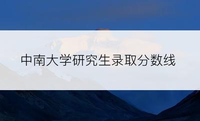 中南大学研究生录取分数线