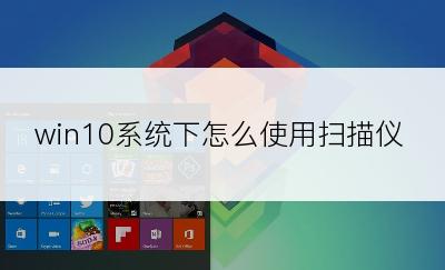 win10系统下怎么使用扫描仪