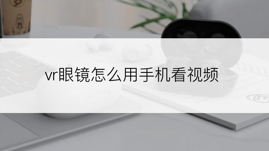 vr眼镜怎么用手机看视频