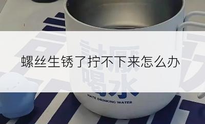 螺丝生锈了拧不下来怎么办