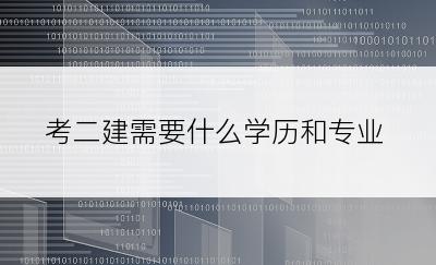 考二建需要什么学历和专业