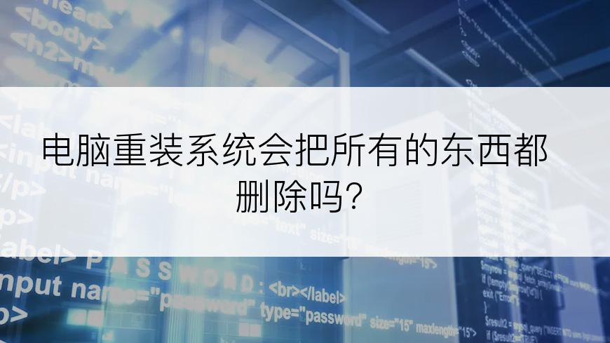 电脑重装系统会把所有的东西都删除吗?