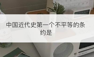 中国近代史第一个不平等的条约是