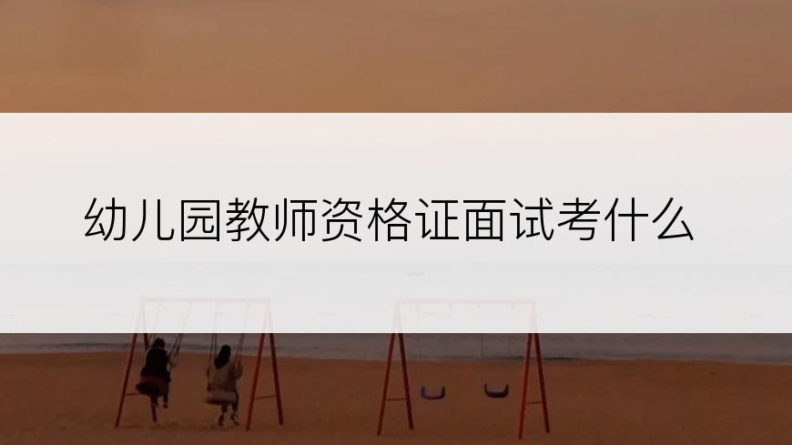 幼儿园教师资格证面试考什么