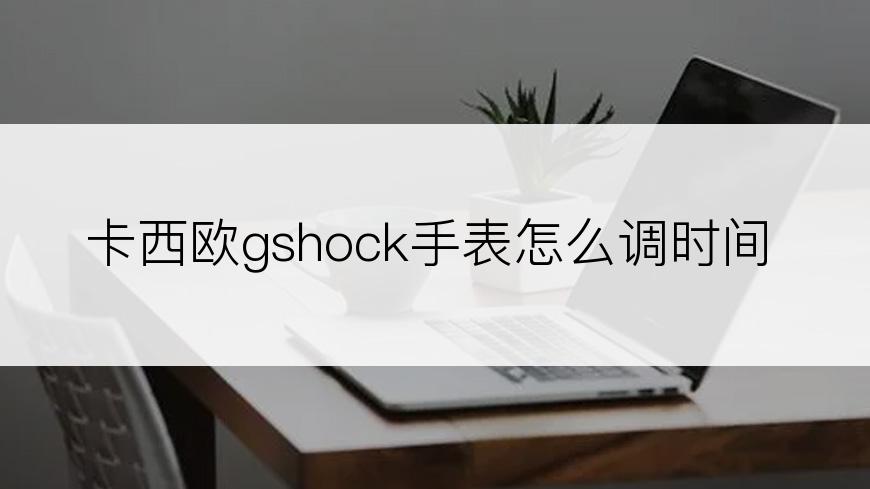 卡西欧gshock手表怎么调时间