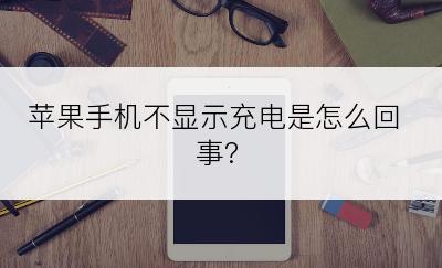 苹果手机不显示充电是怎么回事?