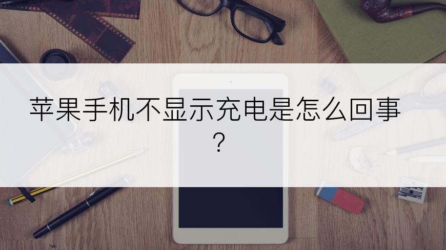 苹果手机不显示充电是怎么回事?