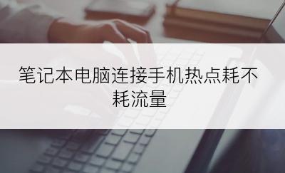 笔记本电脑连接手机热点耗不耗流量