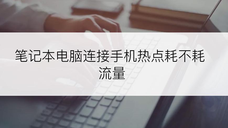 笔记本电脑连接手机热点耗不耗流量