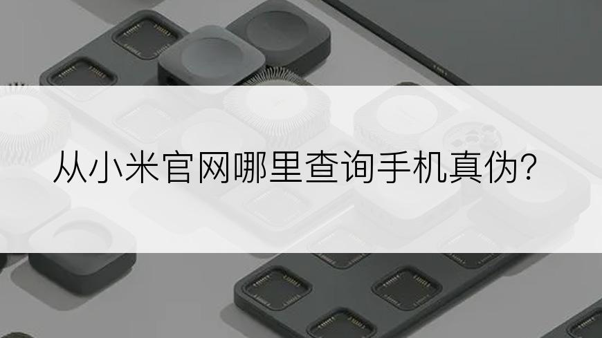 从小米官网哪里查询手机真伪？