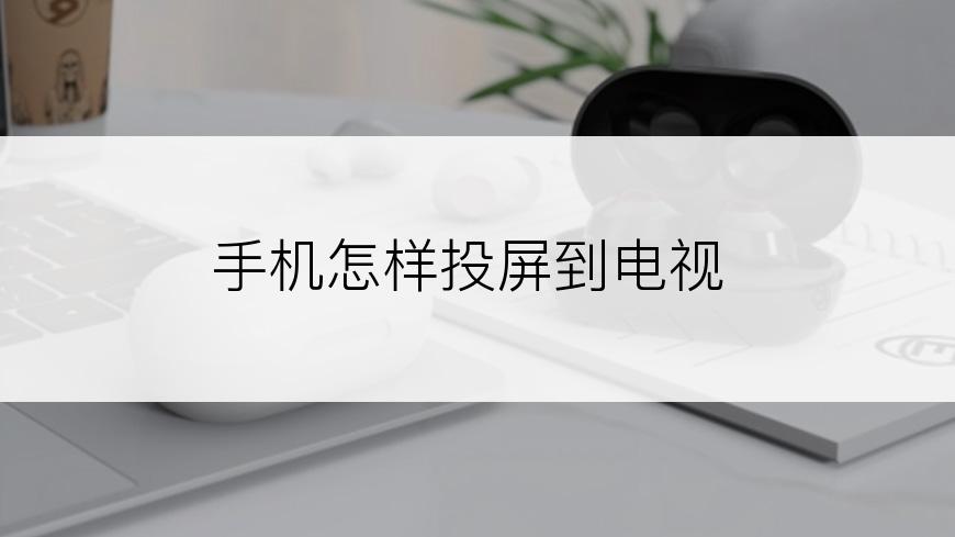 手机怎样投屏到电视