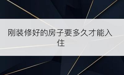 刚装修好的房子要多久才能入住