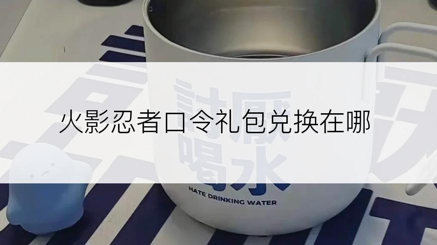 火影忍者口令礼包兑换在哪