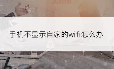 手机不显示自家的wifi怎么办