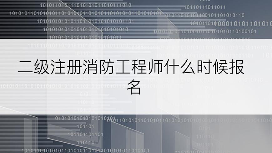 二级注册消防工程师什么时候报名