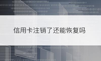 信用卡注销了还能恢复吗