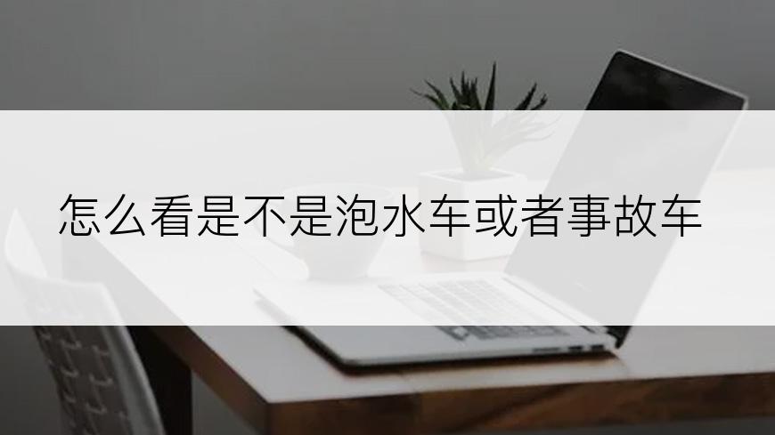 怎么看是不是泡水车或者事故车