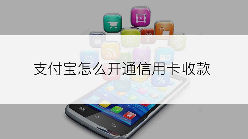 支付宝怎么开通信用卡收款